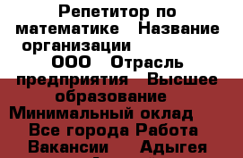 Репетитор по математике › Название организации ­ Ecos club, ООО › Отрасль предприятия ­ Высшее образование › Минимальный оклад ­ 1 - Все города Работа » Вакансии   . Адыгея респ.,Адыгейск г.